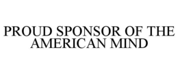 PROUD SPONSOR OF THE AMERICAN MIND trademark