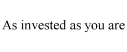 AS INVESTED AS YOU ARE trademark