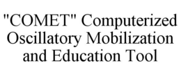 "COMET" COMPUTERIZED OSCILLATORY MOBILIZATION AND EDUCATION TOOL trademark