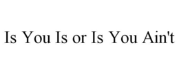IS YOU IS OR IS YOU AIN'T trademark