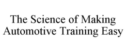 THE SCIENCE OF MAKING AUTOMOTIVE TRAINING EASY trademark