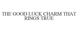 THE GOOD LUCK CHARM THAT RINGS TRUE trademark