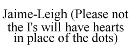 JAIME-LEIGH (PLEASE NOT THE I'S WILL HAVE HEARTS IN PLACE OF THE DOTS) trademark