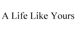 A LIFE LIKE YOURS trademark