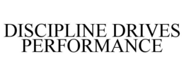 DISCIPLINE DRIVES PERFORMANCE trademark