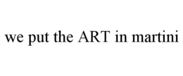 WE PUT THE ART IN MARTINI trademark