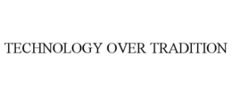 TECHNOLOGY OVER TRADITION trademark