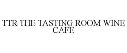 TTR THE TASTING ROOM WINE CAFE trademark