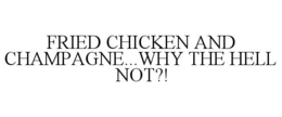 FRIED CHICKEN AND CHAMPAGNE...WHY THE HELL NOT?! trademark