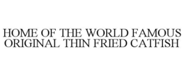 HOME OF THE WORLD FAMOUS ORIGINAL THIN FRIED CATFISH trademark