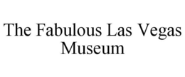 THE FABULOUS LAS VEGAS MUSEUM trademark
