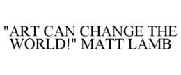 "ART CAN CHANGE THE WORLD!" MATT LAMB trademark