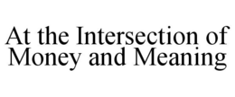 AT THE INTERSECTION OF MONEY AND MEANING trademark