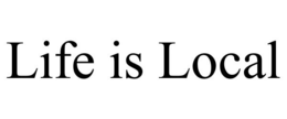 LIFE IS LOCAL trademark