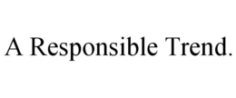 A RESPONSIBLE TREND. trademark