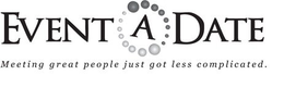 EVENT A DATE MEETING GREAT PEOPLE JUST GOT LESS COMPLICATED. trademark