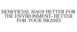 BENEFICIAL BAGS BETTER FOR THE ENVIRONMENT- BETTER FOR YOUR BRAND trademark