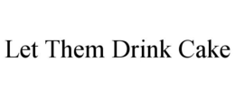 LET THEM DRINK CAKE trademark