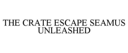 THE CRATE ESCAPE SEAMUS UNLEASHED trademark