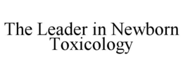 THE LEADER IN NEWBORN TOXICOLOGY trademark