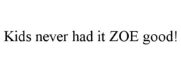 KIDS NEVER HAD IT ZOE GOOD! trademark