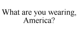 WHAT ARE YOU WEARING, AMERICA? trademark