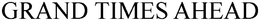 GRAND TIMES AHEAD trademark