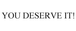 YOU DESERVE IT! trademark