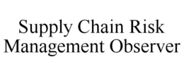 SUPPLY CHAIN RISK MANAGEMENT OBSERVER trademark