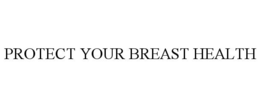 PROTECT YOUR BREAST HEALTH trademark