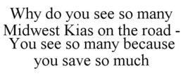 WHY DO YOU SEE SO MANY MIDWEST KIAS ON THE ROAD - YOU SEE SO MANY BECAUSE YOU SAVE SO MUCH trademark