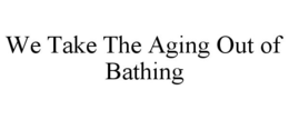 WE TAKE THE AGING OUT OF BATHING trademark