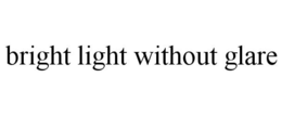 BRIGHT LIGHT WITHOUT GLARE trademark