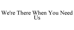 WE'RE THERE WHEN YOU NEED US trademark