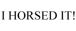 I HORSED IT! trademark