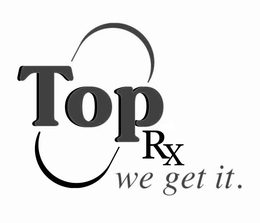 TOP RX WE GET IT. trademark