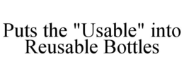 PUTS THE "USABLE" INTO REUSABLE BOTTLES trademark