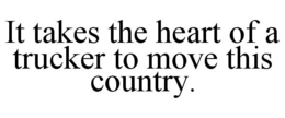 IT TAKES THE HEART OF A TRUCKER TO MOVETHIS COUNTRY. trademark
