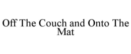 OFF THE COUCH AND ONTO THE MAT trademark