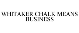 WHITAKER CHALK MEANS BUSINESS trademark