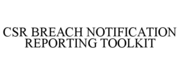 CSR BREACH NOTIFICATION REPORTING TOOLKIT trademark