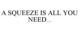 A SQUEEZE IS ALL YOU NEED... trademark