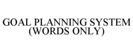 GOAL PLANNING SYSTEM (WORDS ONLY) trademark