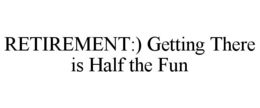 RETIREMENT:) GETTING THERE IS HALF THE FUN trademark