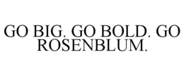 GO BIG. GO BOLD. GO ROSENBLUM. trademark