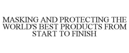MASKING AND PROTECTING THE WORLD'S BESTPRODUCTS FROM START TO FINISH trademark