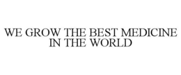 WE GROW THE BEST MEDICINE IN THE WORLD trademark