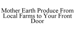 MOTHER EARTH PRODUCE FROM LOCAL FARMS TO YOUR FRONT DOOR trademark
