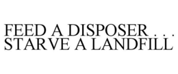 FEED A DISPOSER . . . STARVE A LANDFILL trademark
