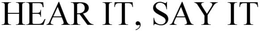 HEAR IT,  SAY IT trademark